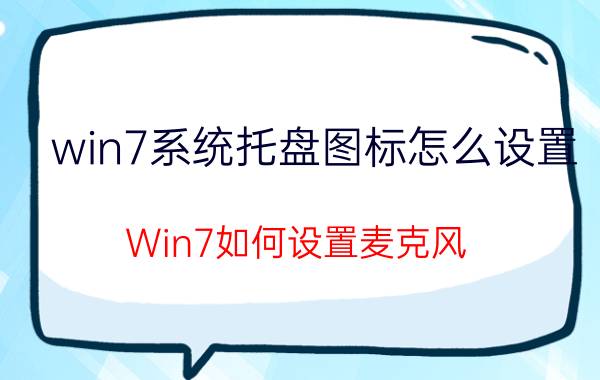 win7系统托盘图标怎么设置 Win7如何设置麦克风？